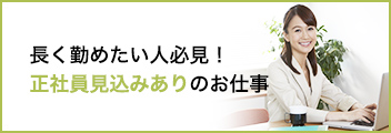 長く勤めたい人必見! 正社員見込みありのお仕事